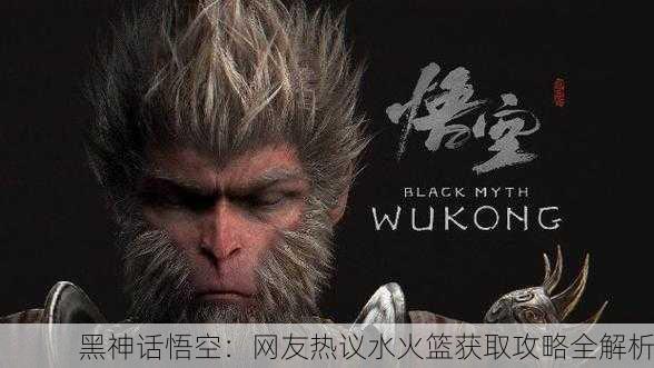 黑神话悟空：网友热议水火篮获取攻略全解析