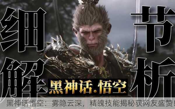黑神话悟空：雾隐云深，精魄技能揭秘获网友盛赞！