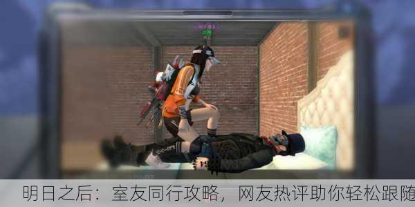 明日之后：室友同行攻略，网友热评助你轻松跟随