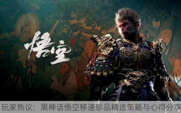 玩家热议：黑神话悟空移速珍品精选策略与心得分享