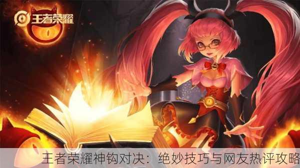王者荣耀神钩对决：绝妙技巧与网友热评攻略