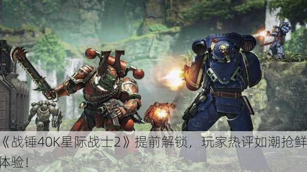 《战锤40K星际战士2》提前解锁，玩家热评如潮抢鲜体验！