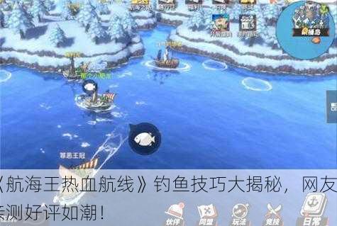 《航海王热血航线》钓鱼技巧大揭秘，网友亲测好评如潮！