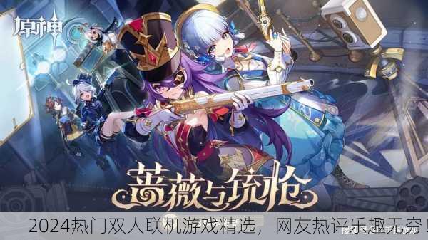 2024热门双人联机游戏精选，网友热评乐趣无穷！
