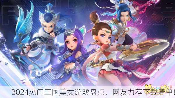2024热门三国美女游戏盘点，网友力荐下载清单！