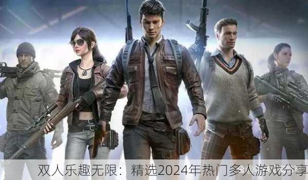 双人乐趣无限：精选2024年热门多人游戏分享