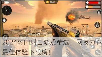2024热门射击游戏精选，网友力荐最佳体验下载榜！