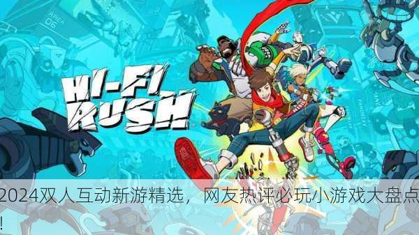 2024双人互动新游精选，网友热评必玩小游戏大盘点！