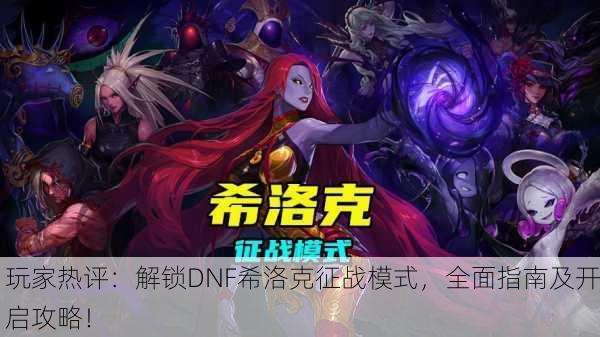 玩家热评：解锁DNF希洛克征战模式，全面指南及开启攻略！
