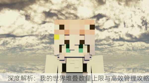 深度解析：我的世界堆叠数量上限与高效管理攻略