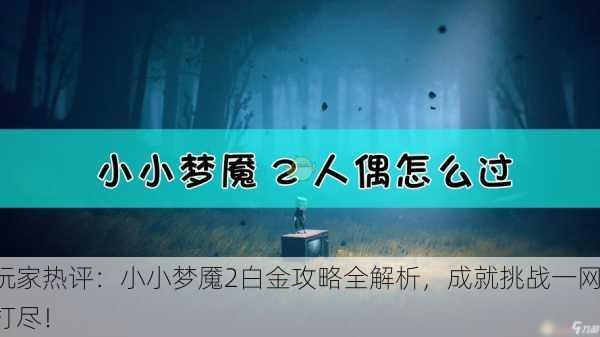 玩家热评：小小梦魇2白金攻略全解析，成就挑战一网打尽！