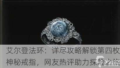 艾尔登法环：详尽攻略解锁第四枚神秘戒指，网友热评助力探险之旅