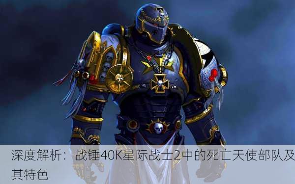 深度解析：战锤40K星际战士2中的死亡天使部队及其特色