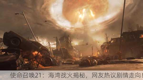 使命召唤21：海湾战火揭秘，网友热议剧情走向！