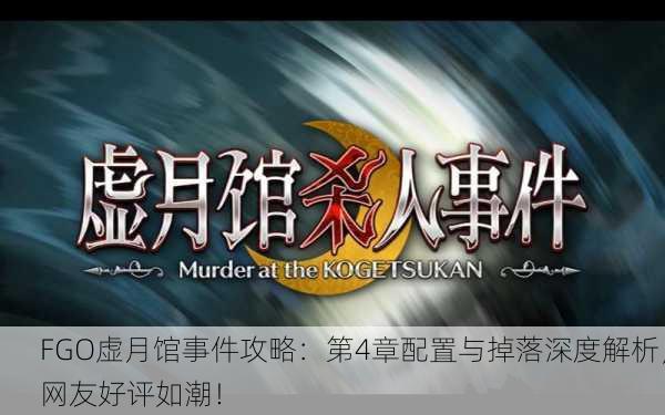 FGO虚月馆事件攻略：第4章配置与掉落深度解析，网友好评如潮！