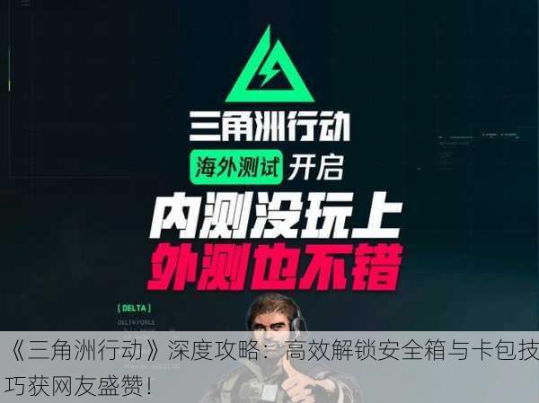 《三角洲行动》深度攻略：高效解锁安全箱与卡包技巧获网友盛赞！