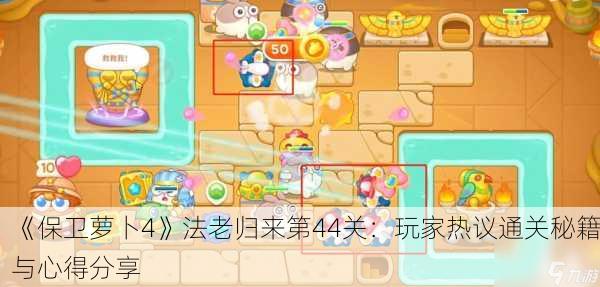 《保卫萝卜4》法老归来第44关：玩家热议通关秘籍与心得分享