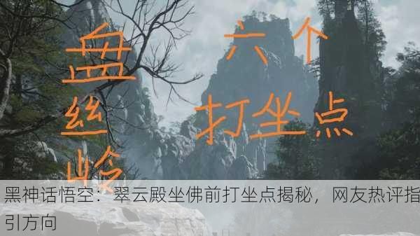 黑神话悟空：翠云殿坐佛前打坐点揭秘，网友热评指引方向