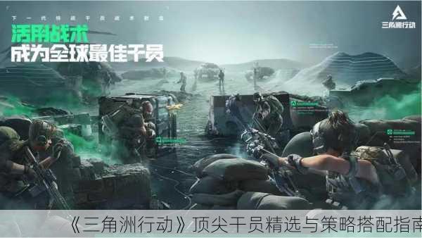 《三角洲行动》顶尖干员精选与策略搭配指南
