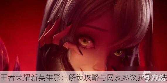 王者荣耀新英雄影：解锁攻略与网友热议获取方法