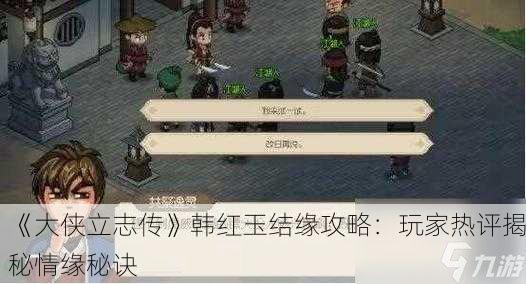 《大侠立志传》韩红玉结缘攻略：玩家热评揭秘情缘秘诀