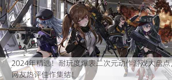2024年精选！耐玩度爆表二次元动作游戏大盘点，网友热评佳作集结！