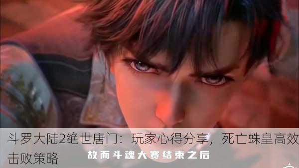 斗罗大陆2绝世唐门：玩家心得分享，死亡蛛皇高效击败策略