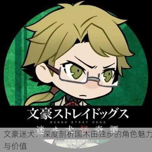文豪迷犬：深度剖析国木田独步的角色魅力与价值