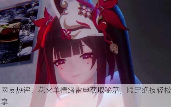 网友热评：花火羊情绪雷电获取秘籍，限定绝技轻松拿！