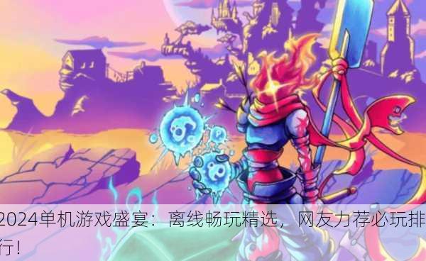 2024单机游戏盛宴：离线畅玩精选，网友力荐必玩排行！