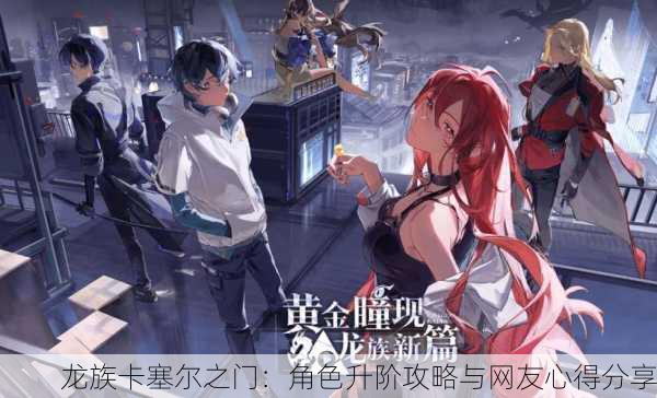 龙族卡塞尔之门：角色升阶攻略与网友心得分享