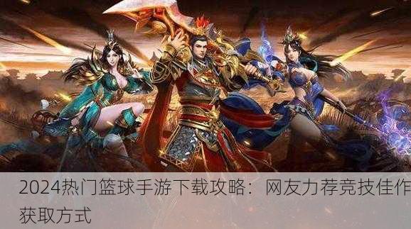 2024热门篮球手游下载攻略：网友力荐竞技佳作获取方式