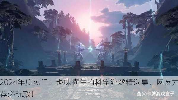 2024年度热门：趣味横生的科学游戏精选集，网友力荐必玩款！