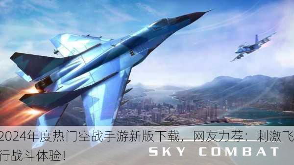 2024年度热门空战手游新版下载，网友力荐：刺激飞行战斗体验！