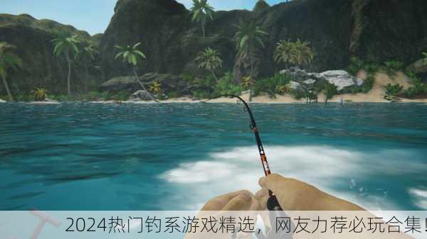 2024热门钓系游戏精选，网友力荐必玩合集！