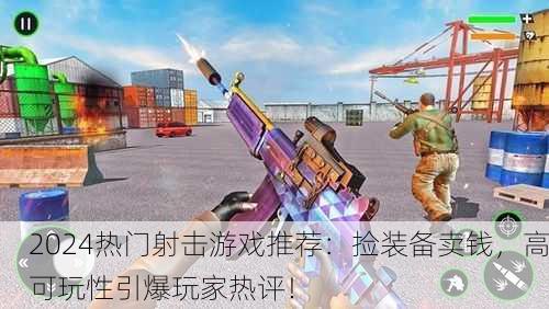 2024热门射击游戏推荐：捡装备卖钱，高可玩性引爆玩家热评！