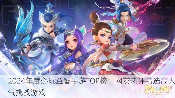 2024年度必玩益智手游TOP榜：网友热评精选高人气挑战游戏