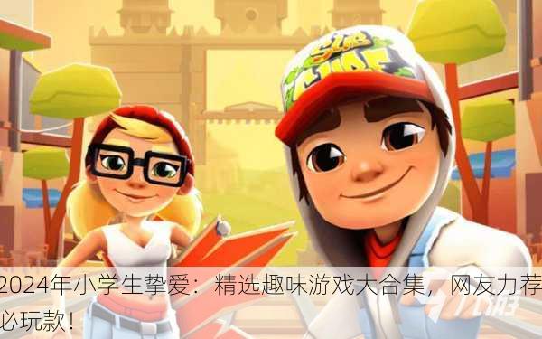 2024年小学生挚爱：精选趣味游戏大合集，网友力荐必玩款！