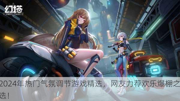 2024年热门气氛调节游戏精选，网友力荐欢乐爆棚之选！