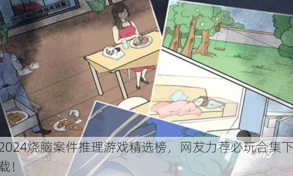 2024烧脑案件推理游戏精选榜，网友力荐必玩合集下载！