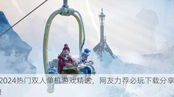 2024热门双人单机游戏精选，网友力荐必玩下载分享！