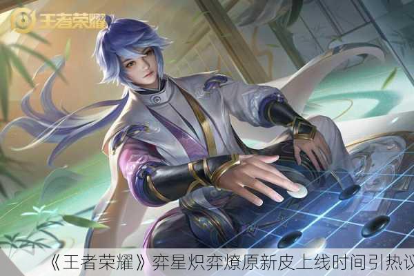 《王者荣耀》弈星炽弈燎原新皮上线时间引热议