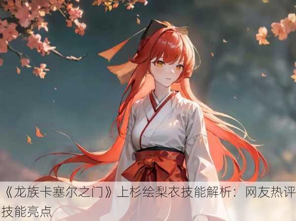 《龙族卡塞尔之门》上杉绘梨衣技能解析：网友热评技能亮点