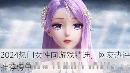 2024热门女性向游戏精选，网友热评推荐榜单！