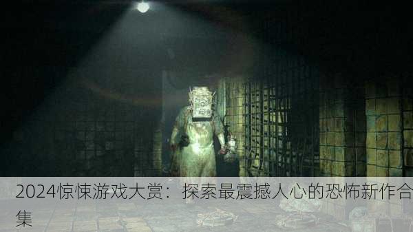 2024惊悚游戏大赏：探索最震撼人心的恐怖新作合集