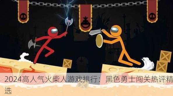 2024高人气火柴人游戏排行：黑色勇士闯关热评精选