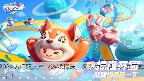 2024热门双人对战游戏精选，网友力荐格斗盛宴下载排行！