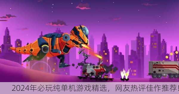 2024年必玩纯单机游戏精选，网友热评佳作推荐！