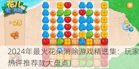 2024年最火花朵消除游戏精选集：玩家热评推荐款大盘点！
