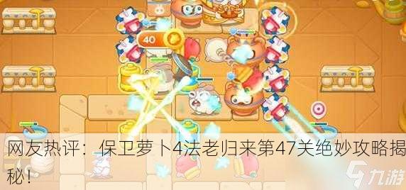 网友热评：保卫萝卜4法老归来第47关绝妙攻略揭秘！
